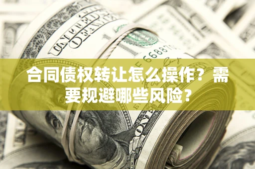 北京合同债权转让怎么操作？需要规避哪些风险？