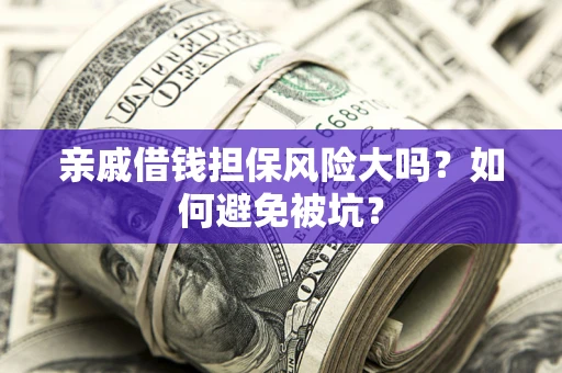 北京亲戚借钱担保风险大吗？如何避免被坑？