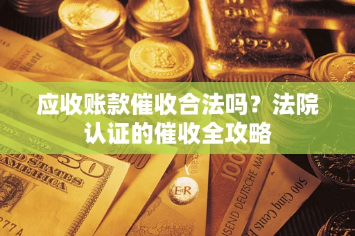 北京应收账款催收合法吗？法院认证的催收全攻略