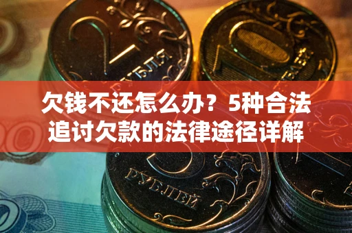 北京欠钱不还怎么办？5种合法追讨欠款的法律途径详解