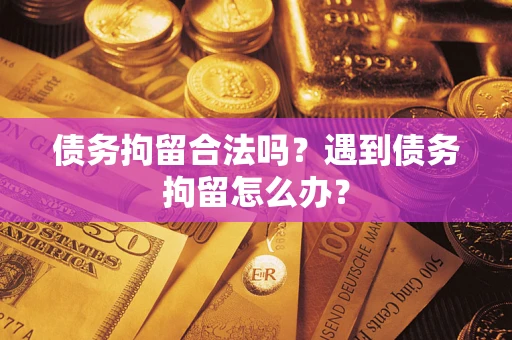 北京债务拘留合法吗？遇到债务拘留怎么办？