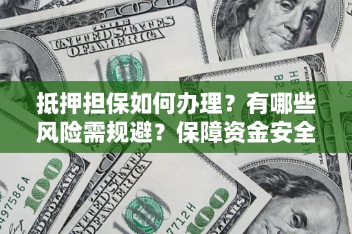北京抵押担保如何办理？有哪些风险需规避？保障资金安全