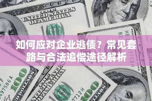 北京如何应对企业逃债？常见套路与合法追偿途径解析