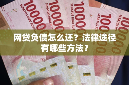 北京网贷负债怎么还？法律途径有哪些方法？