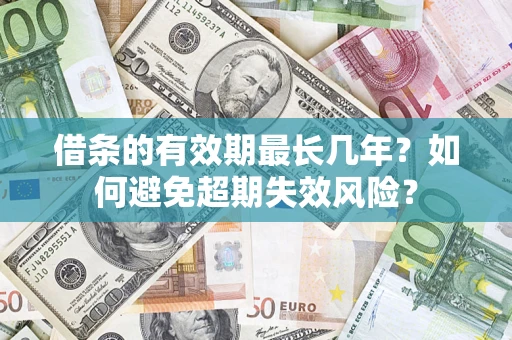 北京借条的有效期最长几年？如何避免超期失效风险？