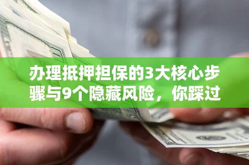 北京办理抵押担保的3大核心步骤与9个隐藏风险，你踩过哪个坑？