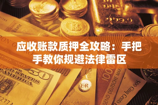 北京应收账款质押全攻略：手把手教你规避法律雷区