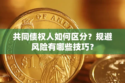 北京共同债权人如何区分？规避风险有哪些技巧？