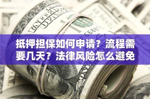 北京抵押担保如何申请？流程需要几天？法律风险怎么避免？避坑指南