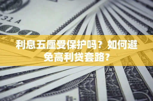 北京利息五厘受保护吗？如何避免高利贷套路？