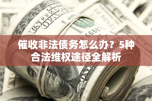 北京催收非法债务怎么办？5种合法维权途径全解析