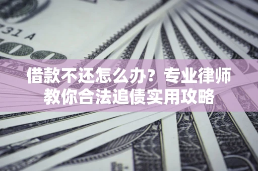 北京借款不还怎么办？专业律师教你合法追债实用攻略