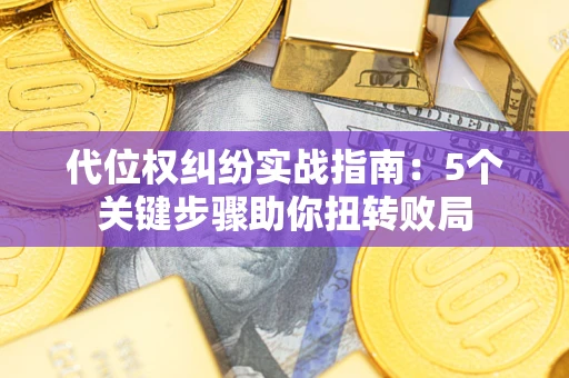 北京代位权纠纷实战指南：5个关键步骤助你扭转败局