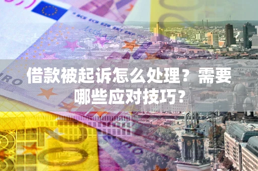 北京借款被起诉怎么处理？需要哪些应对技巧？