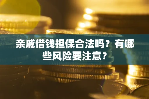 北京亲戚借钱担保合法吗？有哪些风险要注意？
