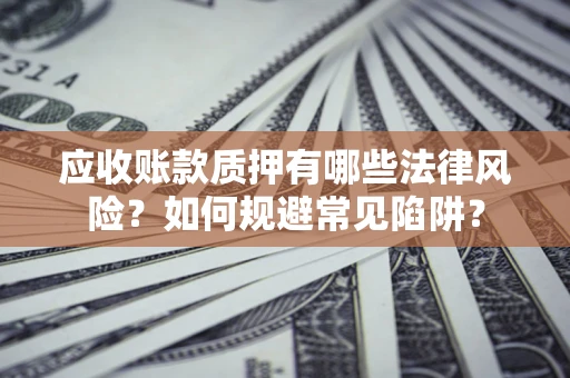 北京应收账款质押有哪些法律风险？如何规避常见陷阱？