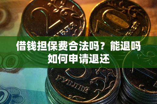 北京借钱担保费合法吗？能退吗如何申请退还