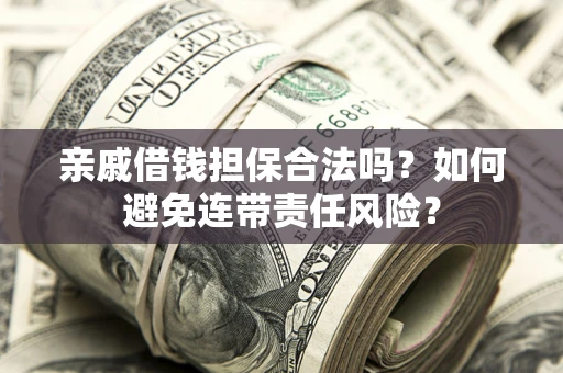 北京亲戚借钱担保合法吗？如何避免连带责任风险？