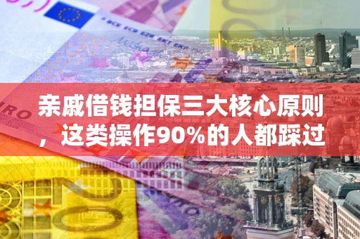 北京亲戚借钱担保三大核心原则，这类操作90%的人都踩过坑！附法院判决案例