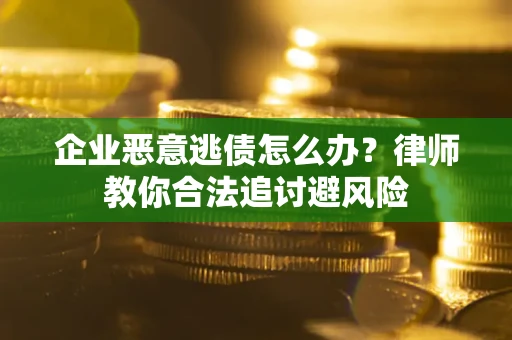 北京企业恶意逃债怎么办？律师教你合法追讨避风险