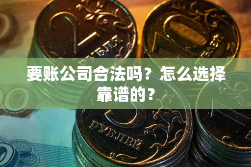 北京要账公司合法吗？怎么选择靠谱的？