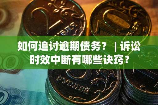 北京如何追讨逾期债务？ | 诉讼时效中断有哪些诀窍？