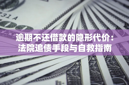 北京逾期不还借款的隐形代价：法院追债手段与自救指南