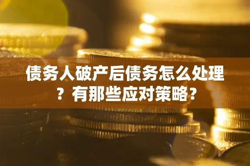 北京债务人破产后债务怎么处理？有那些应对策略？