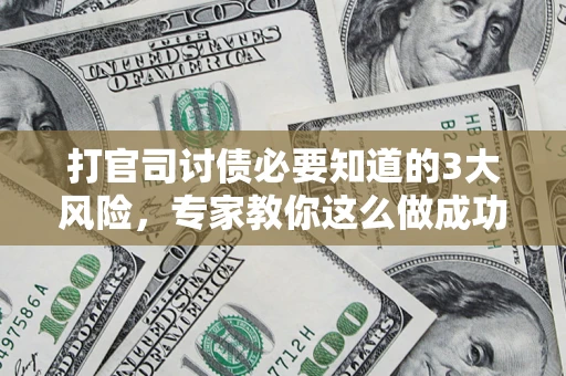 北京打官司讨债必要知道的3大风险，专家教你这么做成功率飙升