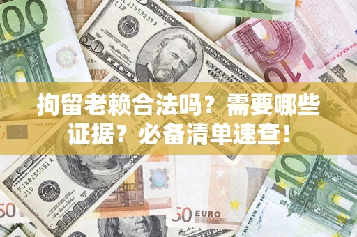 北京拘留老赖合法吗？需要哪些证据？必备清单速查！