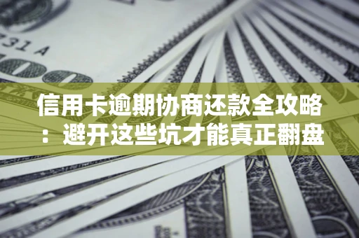 北京信用卡逾期协商还款全攻略：避开这些坑才能真正翻盘