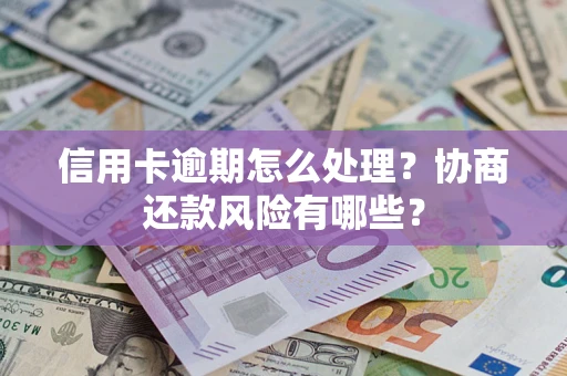 北京信用卡逾期怎么处理？协商还款风险有哪些？